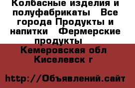 Колбасные изделия и полуфабрикаты - Все города Продукты и напитки » Фермерские продукты   . Кемеровская обл.,Киселевск г.